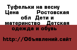 Туфельки на весну.  › Цена ­ 500 - Ростовская обл. Дети и материнство » Детская одежда и обувь   